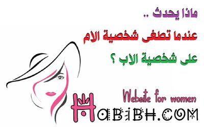 ماذا يحدث عندما تطغى شخصية الأم على شخصية الأب ؟