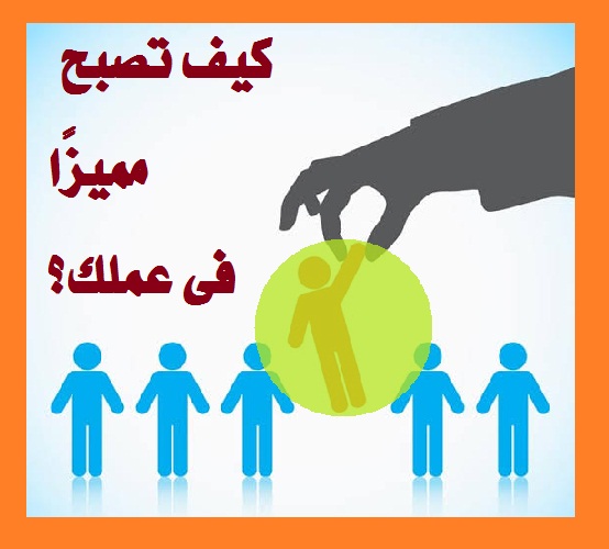 كيف تصبح مميز ا فى عملك ومبدع ا عن الآخرين مهارات الحياة عالم المرأة العربية حبيبة كوم